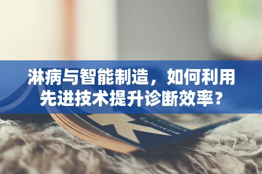淋病与智能制造，如何利用先进技术提升诊断效率？