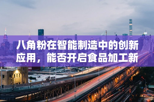 八角粉在智能制造中的创新应用，能否开启食品加工新纪元？