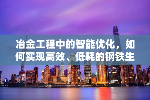 冶金工程中的智能优化，如何实现高效、低耗的钢铁生产？