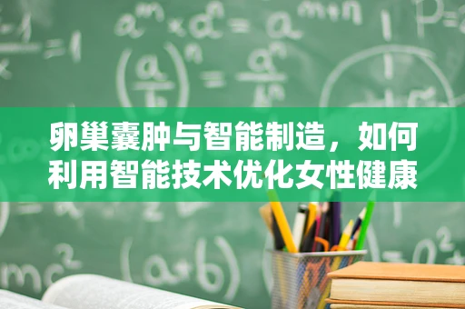 卵巢囊肿与智能制造，如何利用智能技术优化女性健康管理？
