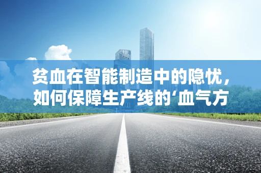 贫血在智能制造中的隐忧，如何保障生产线的‘血气方刚’？
