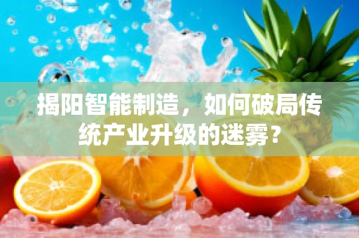 揭阳智能制造，如何破局传统产业升级的迷雾？