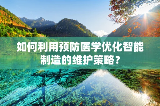 如何利用预防医学优化智能制造的维护策略？