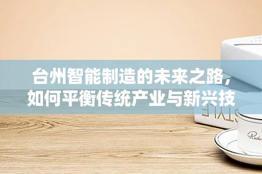 台州智能制造的未来之路，如何平衡传统产业与新兴技术的融合？