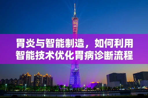 胃炎与智能制造，如何利用智能技术优化胃病诊断流程？