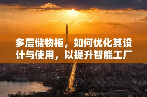 多层储物柜，如何优化其设计与使用，以提升智能工厂的物料管理效率？