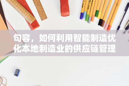 句容，如何利用智能制造优化本地制造业的供应链管理？