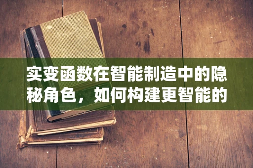 实变函数在智能制造中的隐秘角色，如何构建更智能的决策支持系统？