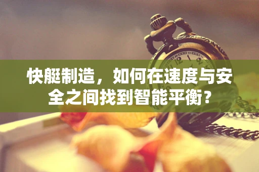 快艇制造，如何在速度与安全之间找到智能平衡？
