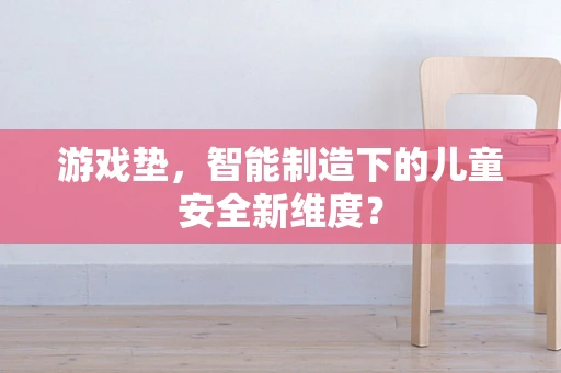 游戏垫，智能制造下的儿童安全新维度？