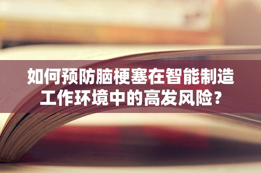 如何预防脑梗塞在智能制造工作环境中的高发风险？