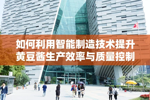 如何利用智能制造技术提升黄豆酱生产效率与质量控制？