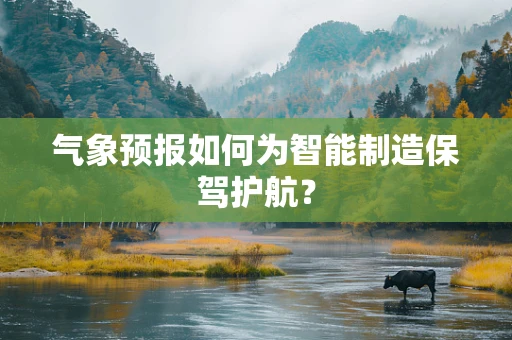 气象预报如何为智能制造保驾护航？