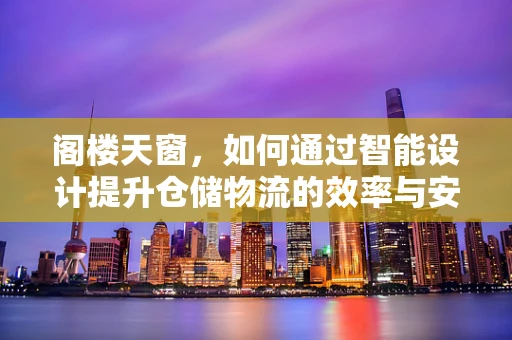 阁楼天窗，如何通过智能设计提升仓储物流的效率与安全？