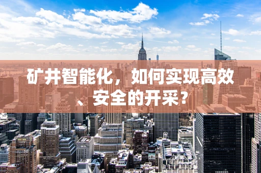 矿井智能化，如何实现高效、安全的开采？