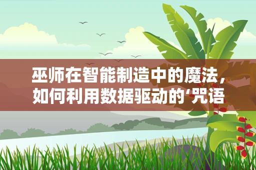 巫师在智能制造中的魔法，如何利用数据驱动的‘咒语’优化生产流程？