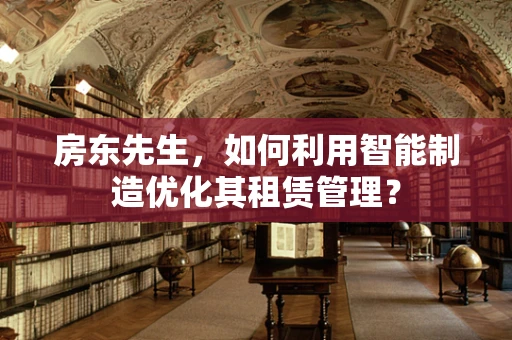 房东先生，如何利用智能制造优化其租赁管理？