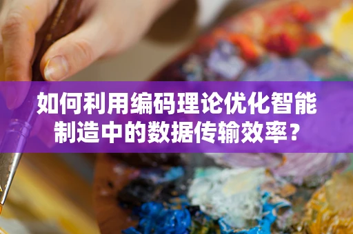 如何利用编码理论优化智能制造中的数据传输效率？