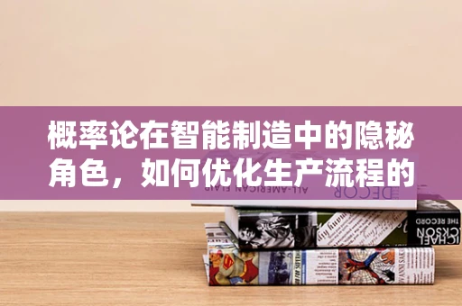 概率论在智能制造中的隐秘角色，如何优化生产流程的决策？