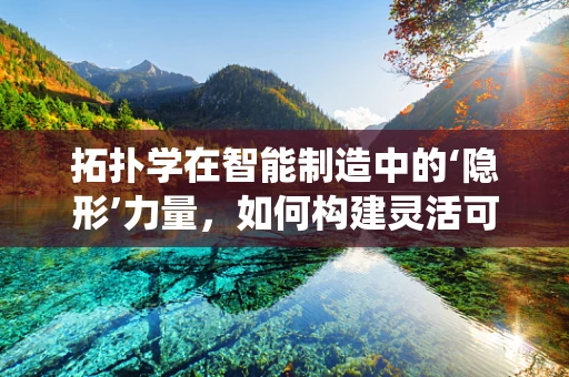 拓扑学在智能制造中的‘隐形’力量，如何构建灵活可变的制造系统？