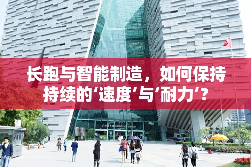 长跑与智能制造，如何保持持续的‘速度’与‘耐力’？
