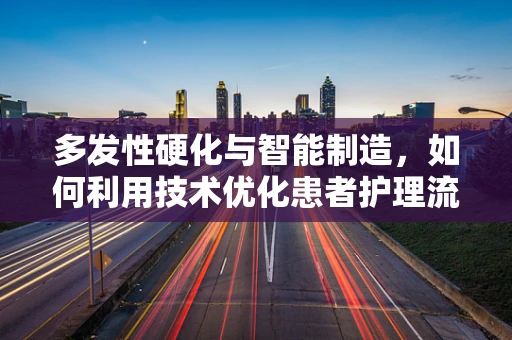 多发性硬化与智能制造，如何利用技术优化患者护理流程？