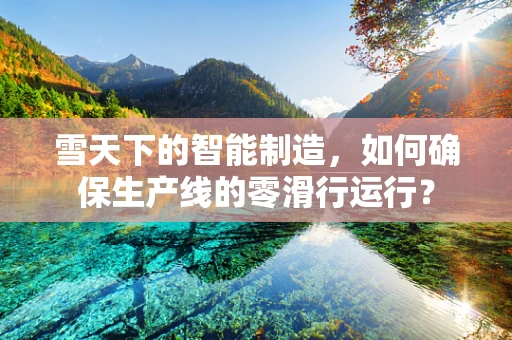 雪天下的智能制造，如何确保生产线的零滑行运行？