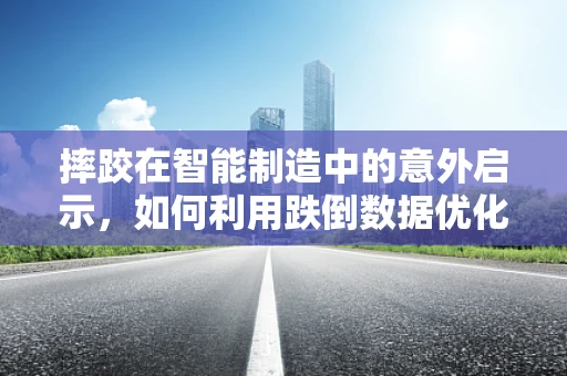 摔跤在智能制造中的意外启示，如何利用跌倒数据优化生产流程？