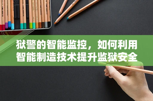 狱警的智能监控，如何利用智能制造技术提升监狱安全管理？