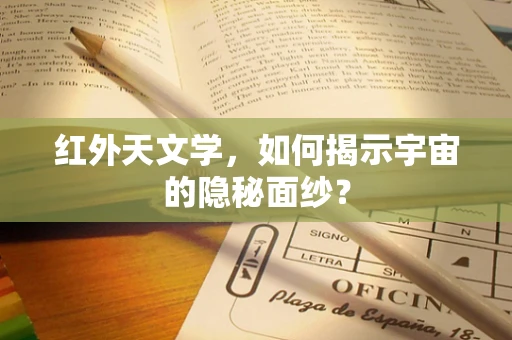 红外天文学，如何揭示宇宙的隐秘面纱？