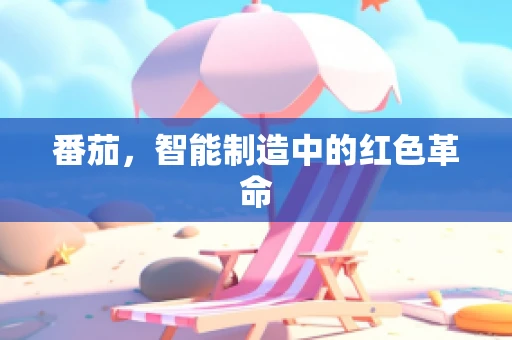 番茄，智能制造中的红色革命