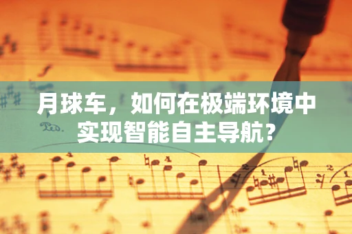 月球车，如何在极端环境中实现智能自主导航？