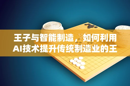 王子与智能制造，如何利用AI技术提升传统制造业的王室风范？