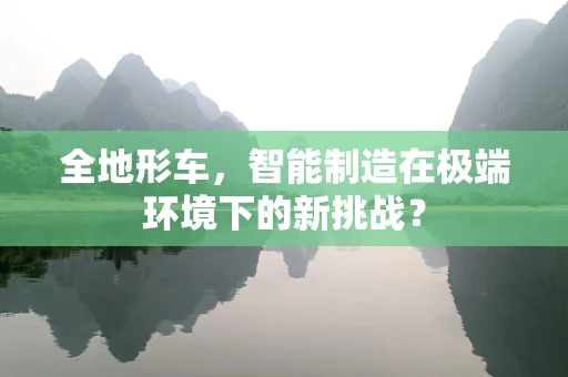 全地形车，智能制造在极端环境下的新挑战？