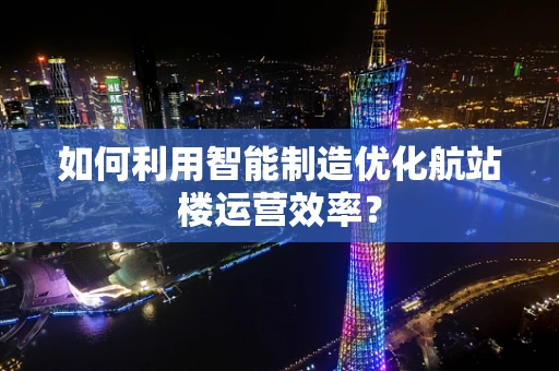 如何利用智能制造优化航站楼运营效率？