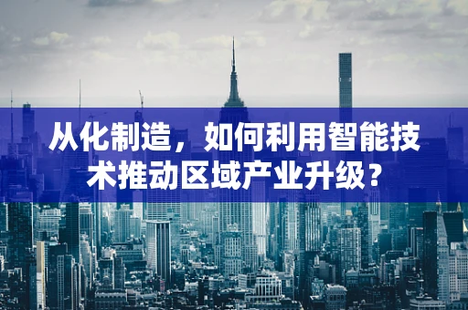 从化制造，如何利用智能技术推动区域产业升级？