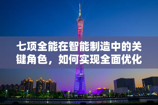 七项全能在智能制造中的关键角色，如何实现全面优化与协同？