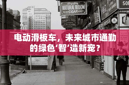 电动滑板车，未来城市通勤的绿色‘智’造新宠？
