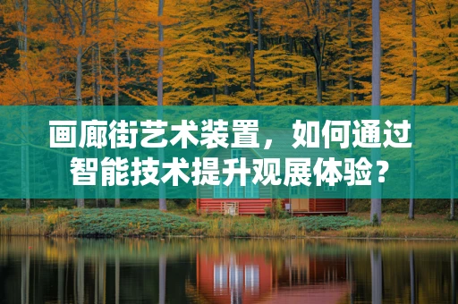 画廊街艺术装置，如何通过智能技术提升观展体验？