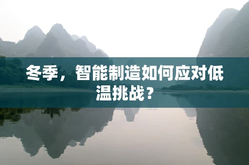 冬季，智能制造如何应对低温挑战？