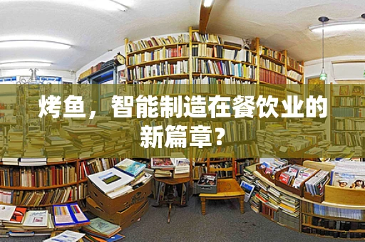 烤鱼，智能制造在餐饮业的新篇章？