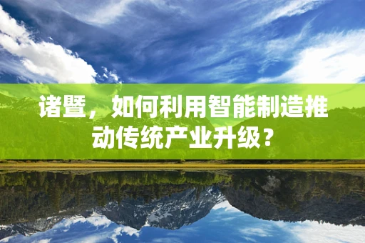 诸暨，如何利用智能制造推动传统产业升级？