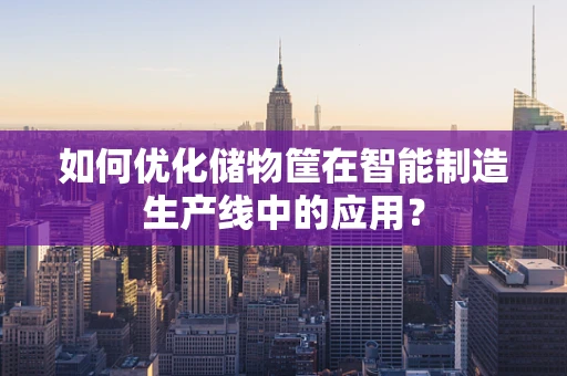 如何优化储物筐在智能制造生产线中的应用？