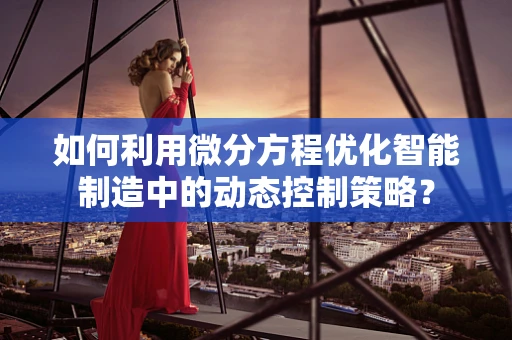 如何利用微分方程优化智能制造中的动态控制策略？