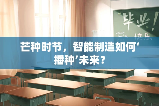芒种时节，智能制造如何‘播种’未来？