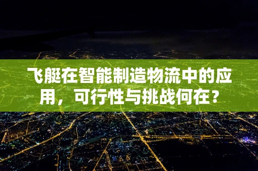 飞艇在智能制造物流中的应用，可行性与挑战何在？
