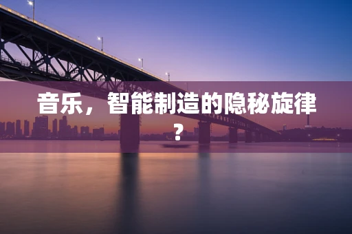 音乐，智能制造的隐秘旋律？