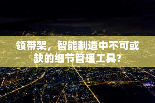 领带架，智能制造中不可或缺的细节管理工具？