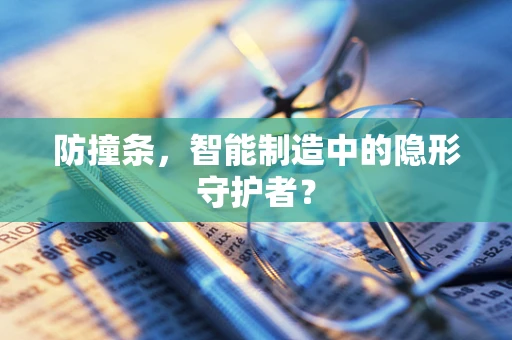防撞条，智能制造中的隐形守护者？