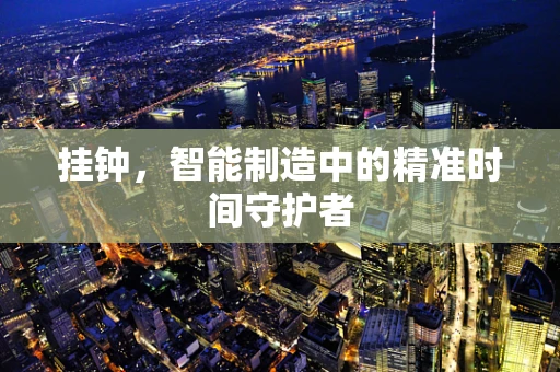 挂钟，智能制造中的精准时间守护者